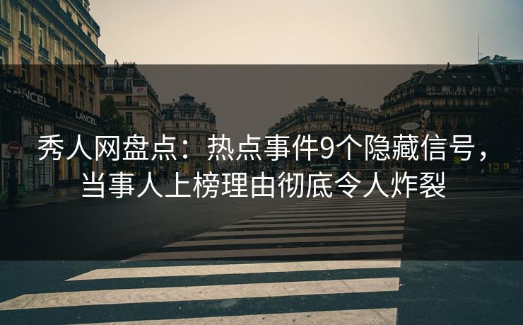 秀人网盘点：热点事件9个隐藏信号，当事人上榜理由彻底令人炸裂