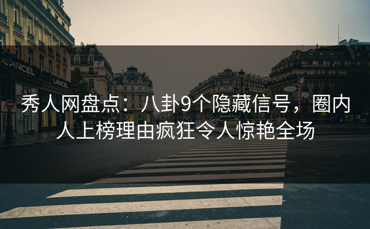 秀人网盘点：八卦9个隐藏信号，圈内人上榜理由疯狂令人惊艳全场