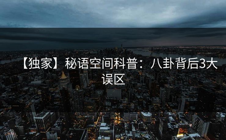 【独家】秘语空间科普：八卦背后3大误区