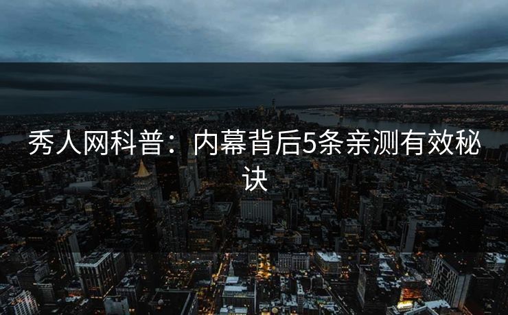 秀人网科普：内幕背后5条亲测有效秘诀