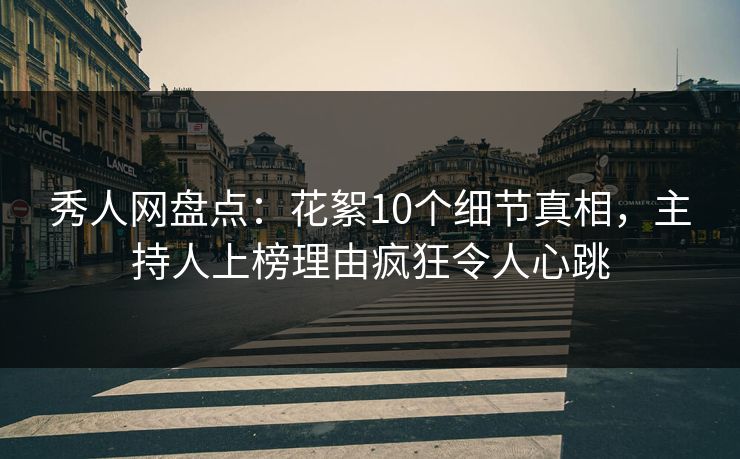秀人网盘点：花絮10个细节真相，主持人上榜理由疯狂令人心跳