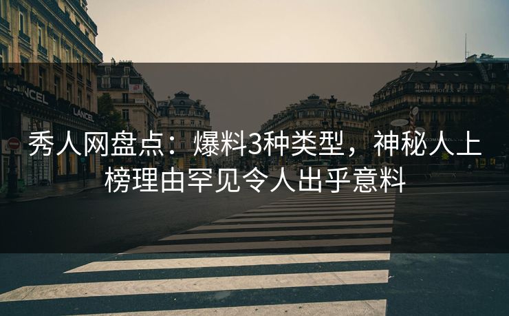 秀人网盘点：爆料3种类型，神秘人上榜理由罕见令人出乎意料