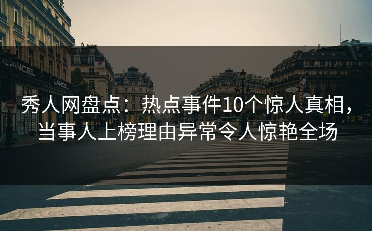 秀人网盘点:热点事件10个惊人真相,当事人上榜理由异常令人惊艳全场 秀人网盘点:热点事件10个惊人真相,当事人上榜理由异常令人惊艳全场