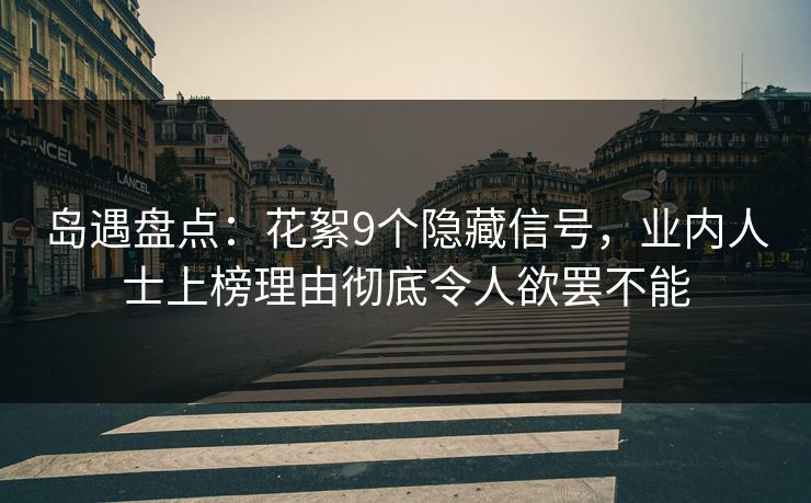 岛遇盘点：花絮9个隐藏信号，业内人士上榜理由彻底令人欲罢不能