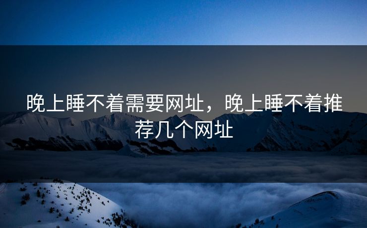 晚上睡不着需要网址，晚上睡不着推荐几个网址