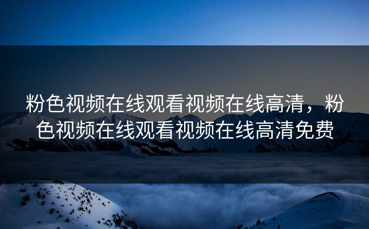 粉色视频在线观看视频在线高清,粉色视频在线观看视频在线高清免费 粉色视频在线观看视频在线高清,粉色视频在线观看视频在线高清免费