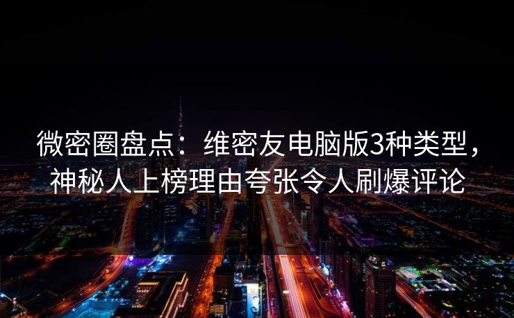 微密圈盘点:维密友电脑版3种类型,神秘人上榜理由夸张令人刷爆评论 微密圈盘点:维密友电脑版3种类型,神秘人上榜理由夸张令人刷爆评论