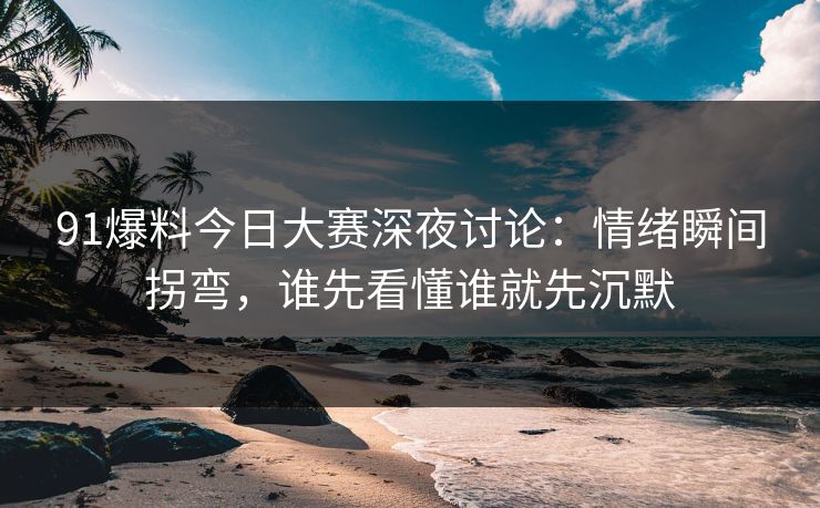 91爆料今日大赛深夜讨论:情绪瞬间拐弯,谁先看懂谁就先沉默 91爆料今日大赛深夜讨论:情绪瞬间拐弯,谁先看懂谁就先沉默